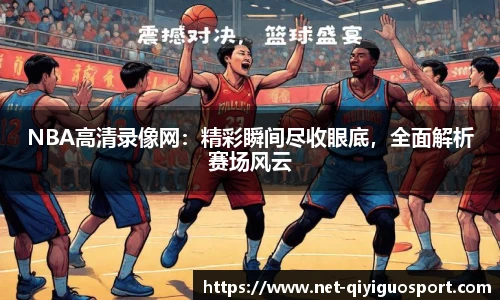 NBA高清录像网：精彩瞬间尽收眼底，全面解析赛场风云