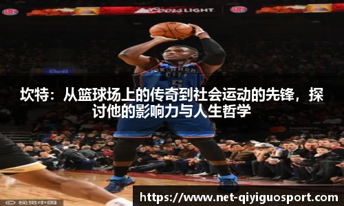 坎特：从篮球场上的传奇到社会运动的先锋，探讨他的影响力与人生哲学