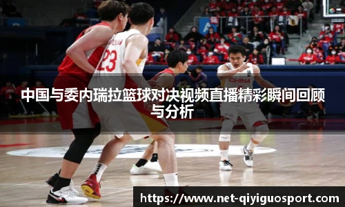 中国与委内瑞拉篮球对决视频直播精彩瞬间回顾与分析