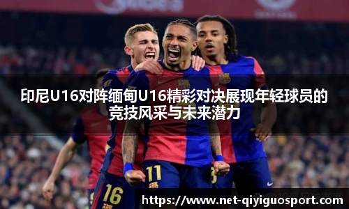 印尼U16对阵缅甸U16精彩对决展现年轻球员的竞技风采与未来潜力
