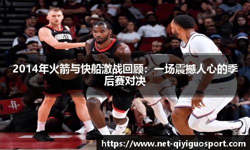 2014年火箭与快船激战回顾：一场震撼人心的季后赛对决