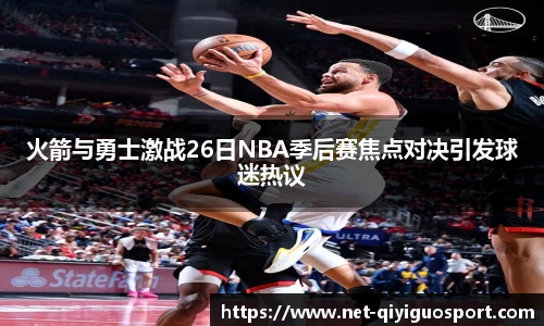 火箭与勇士激战26日NBA季后赛焦点对决引发球迷热议
