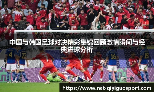 中国与韩国足球对决精彩集锦回顾激情瞬间与经典进球分析
