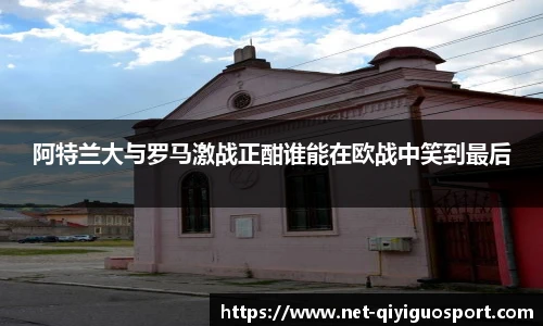 阿特兰大与罗马激战正酣谁能在欧战中笑到最后