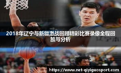 2018年辽宁与新疆激战回顾精彩比赛录像全程回放与分析
