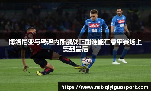 博洛尼亚与乌迪内斯激战正酣谁能在意甲赛场上笑到最后