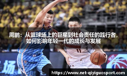 周鹏：从篮球场上的巨星到社会责任的践行者，如何影响年轻一代的成长与发展