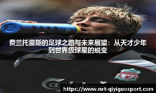 费兰托雷斯的足球之路与未来展望：从天才少年到世界级球星的蜕变