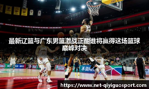 最新辽篮与广东男篮激战正酣谁将赢得这场篮球巅峰对决
