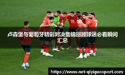 卢森堡与葡萄牙精彩对决集锦回顾球迷必看瞬间汇总