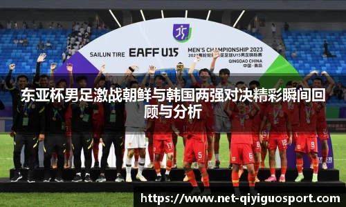 东亚杯男足激战朝鲜与韩国两强对决精彩瞬间回顾与分析