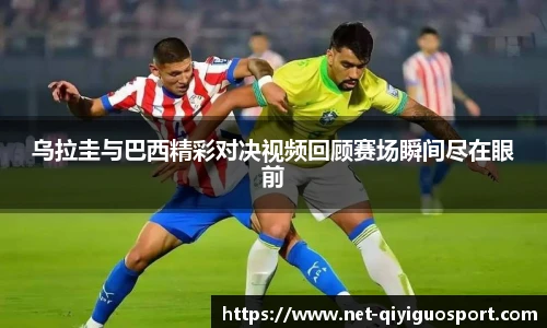 乌拉圭与巴西精彩对决视频回顾赛场瞬间尽在眼前