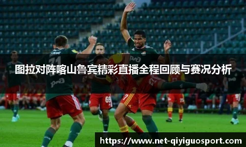 图拉对阵喀山鲁宾精彩直播全程回顾与赛况分析