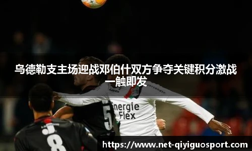 乌德勒支主场迎战邓伯什双方争夺关键积分激战一触即发