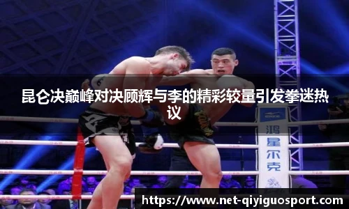 昆仑决巅峰对决顾辉与李的精彩较量引发拳迷热议