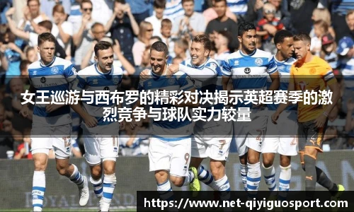 女王巡游与西布罗的精彩对决揭示英超赛季的激烈竞争与球队实力较量