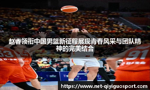 赵睿领衔中国男篮新征程展现青春风采与团队精神的完美结合