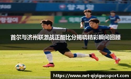 首尔与济州联激战正酣比分揭晓精彩瞬间回顾